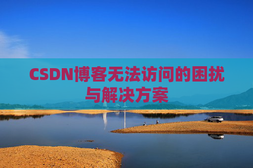 CSDN博客无法访问的困扰与解决方案