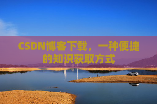 CSDN博客下载，一种便捷的知识获取方式