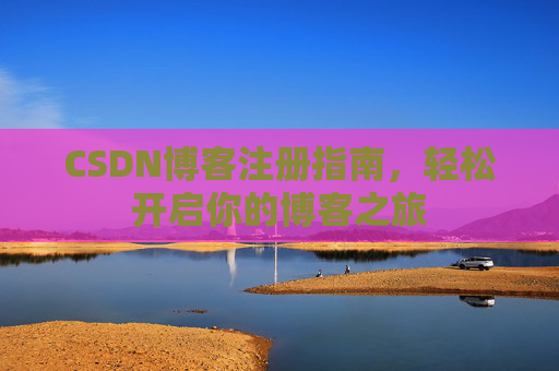 CSDN博客注册指南，轻松开启你的博客之旅